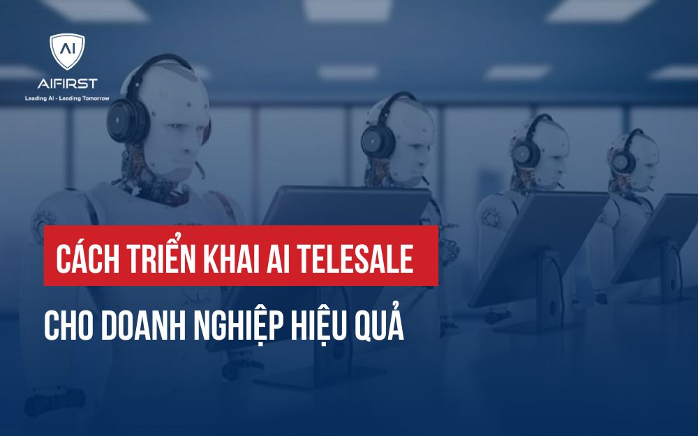 CÁCH TRIỂN KHAI HỆ THỐNG AI TELESALE CHO DOANH NGHIỆP HIỆU QUẢ